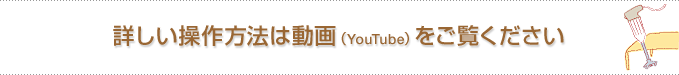 詳しい操作方法は動画（YouTube）をご覧ください