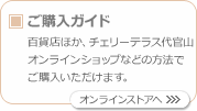 ご購入ガイド　百貨店ほか、チェリーテラス代官山オンラインショップなどの方法でご購入いただけます。