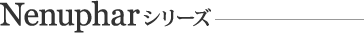 Nenupharシリーズ