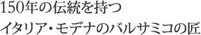 150年の伝統を持つイタリア・モデナのバルサミコの匠