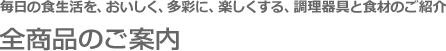毎日の食生活を、おいしく、多彩に、楽しくする、調理器具と食材のご紹介