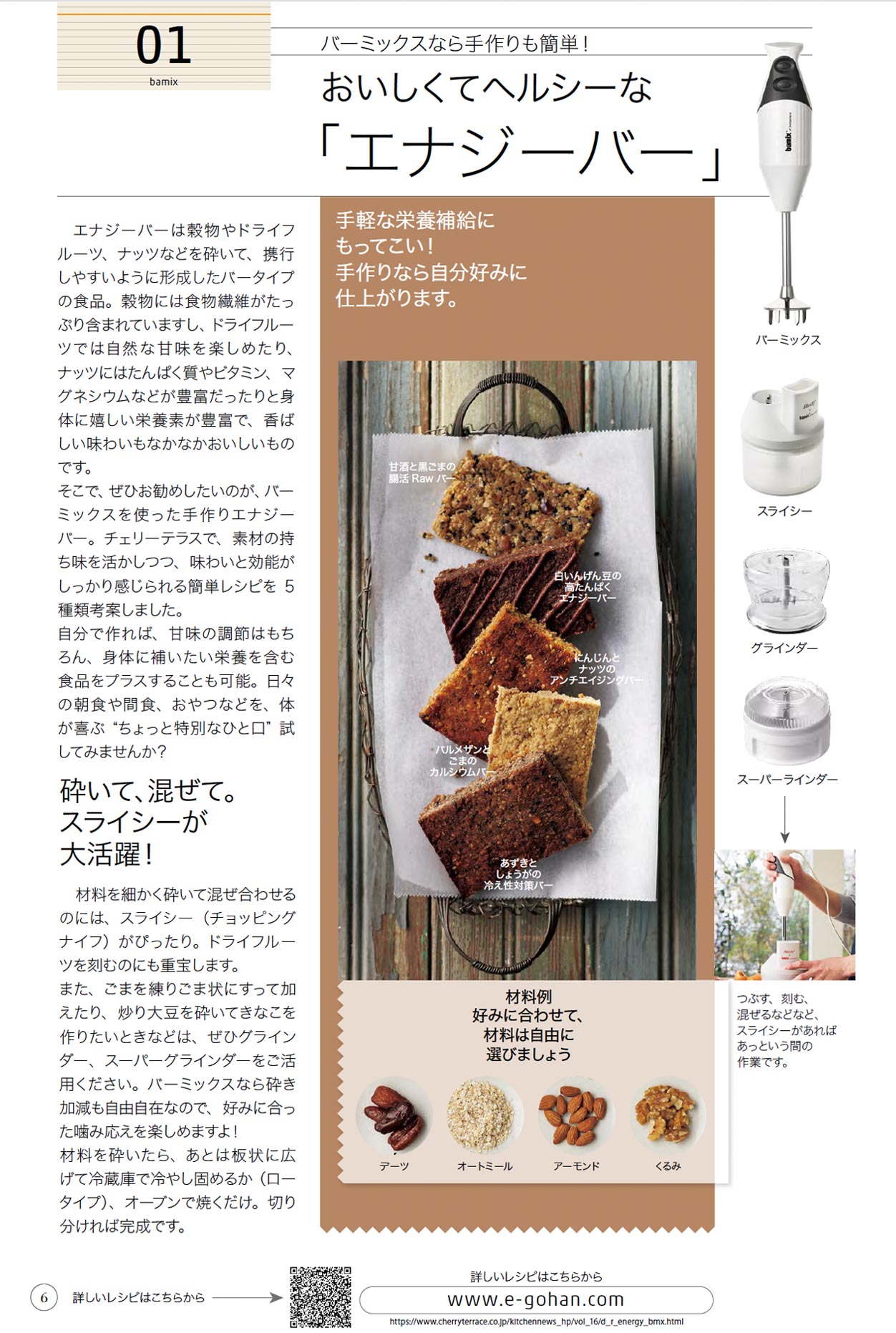バーミックスなら手作りも簡単！おいしくてヘルシーな「エナジーバー」 手軽な栄養補給にもってこい！手作りなら自分好みに仕上がります。エナジーバーは穀物やドライフルーツ、ナッツなどを砕いて、携行しやすいように形成したバータイプの食品 つぶす、刻む、混ぜるなどなど、スライシーがあればあっという間の作業です。